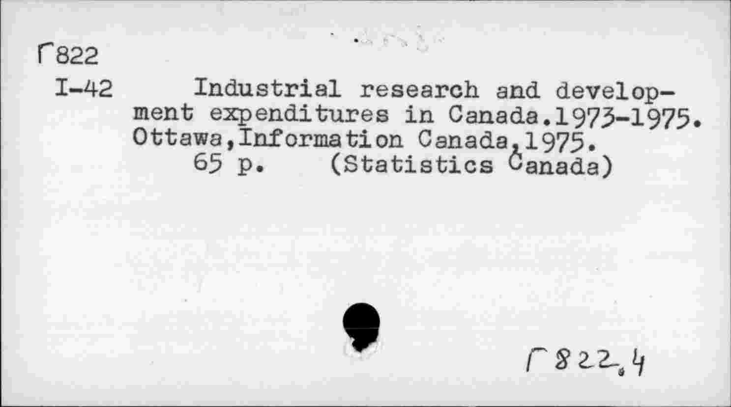 ﻿C822
1-42 Industrial research and development expenditures in Canada.1975-1975. Ottawa,Information Canada.1975.
65 p. (Statistics Canada)
